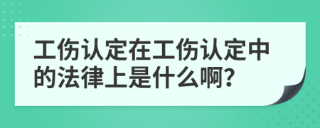 工伤认定在工伤认定中的法律上是什么啊？