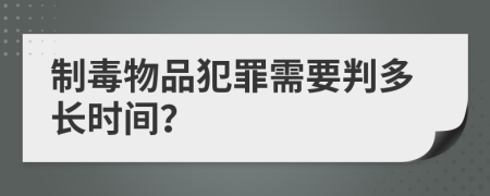 制毒物品犯罪需要判多长时间？