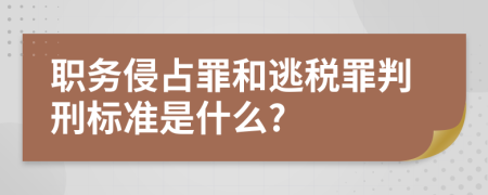 职务侵占罪和逃税罪判刑标准是什么?