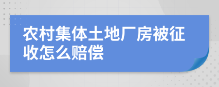 农村集体土地厂房被征收怎么赔偿