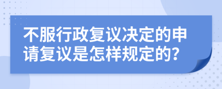 不服行政复议决定的申请复议是怎样规定的？