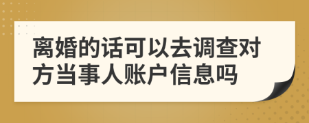 离婚的话可以去调查对方当事人账户信息吗