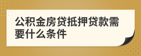 公积金房贷抵押贷款需要什么条件