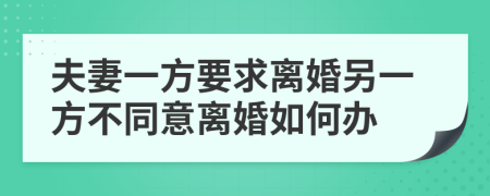 夫妻一方要求离婚另一方不同意离婚如何办
