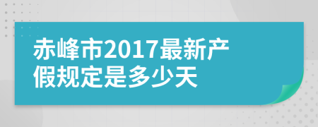 赤峰市2017最新产假规定是多少天