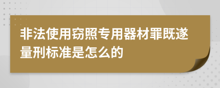 非法使用窃照专用器材罪既遂量刑标准是怎么的