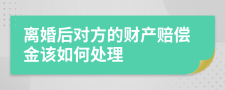 离婚后对方的财产赔偿金该如何处理
