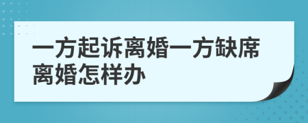 一方起诉离婚一方缺席离婚怎样办