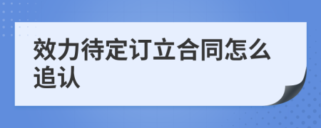 效力待定订立合同怎么追认