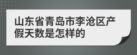 山东省青岛市李沧区产假天数是怎样的
