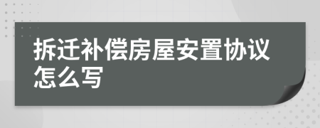 拆迁补偿房屋安置协议怎么写