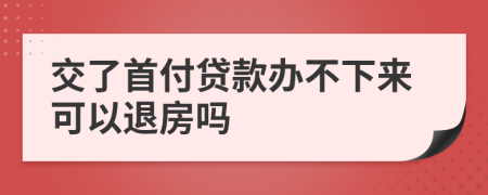 交了首付贷款办不下来可以退房吗