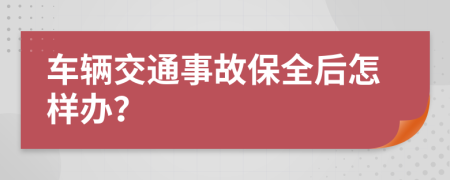 车辆交通事故保全后怎样办？