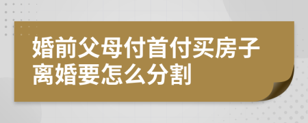 婚前父母付首付买房子离婚要怎么分割
