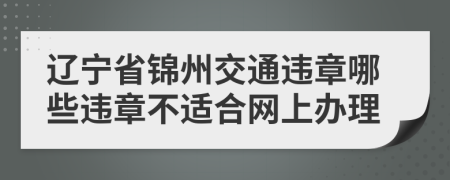 辽宁省锦州交通违章哪些违章不适合网上办理