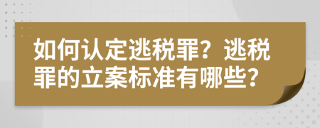 如何认定逃税罪？逃税罪的立案标准有哪些？