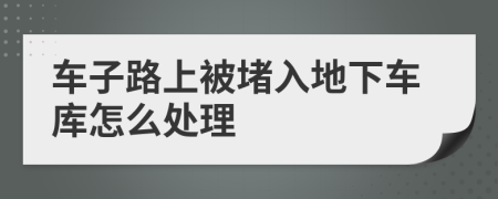 车子路上被堵入地下车库怎么处理