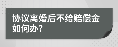 协议离婚后不给赔偿金如何办？