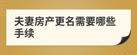 夫妻房产更名需要哪些手续