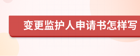 变更监护人申请书怎样写