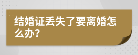 结婚证丢失了要离婚怎么办？