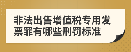 非法出售增值税专用发票罪有哪些刑罚标准