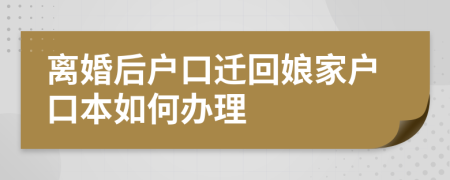 离婚后户口迁回娘家户口本如何办理