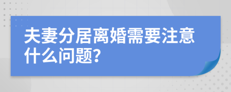 夫妻分居离婚需要注意什么问题？