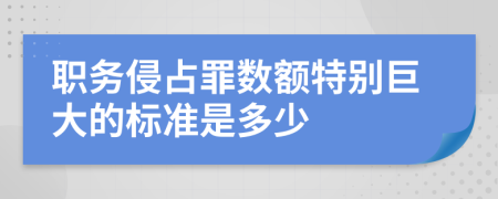 职务侵占罪数额特别巨大的标准是多少