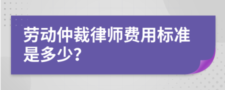 劳动仲裁律师费用标准是多少？