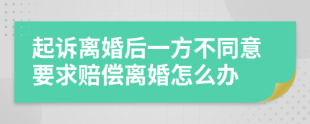 起诉离婚后一方不同意要求赔偿离婚怎么办