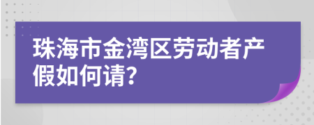 珠海市金湾区劳动者产假如何请？