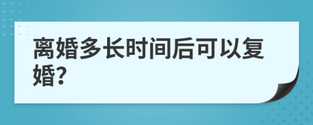 离婚多长时间后可以复婚？