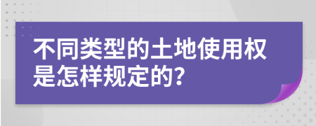 不同类型的土地使用权是怎样规定的？