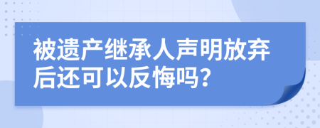 被遗产继承人声明放弃后还可以反悔吗？