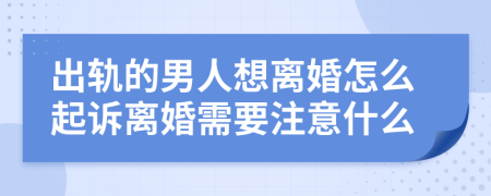 出轨的男人想离婚怎么起诉离婚需要注意什么