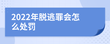 2022年脱逃罪会怎么处罚