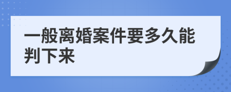 一般离婚案件要多久能判下来