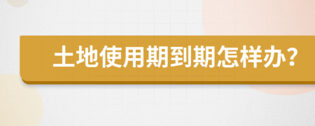 土地使用期到期怎样办？