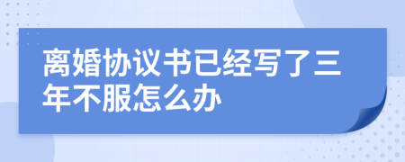 离婚协议书已经写了三年不服怎么办