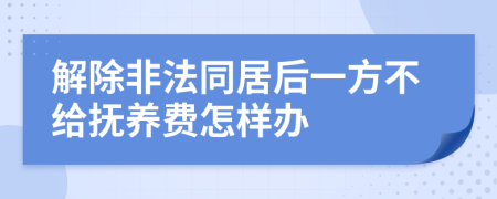 解除非法同居后一方不给抚养费怎样办