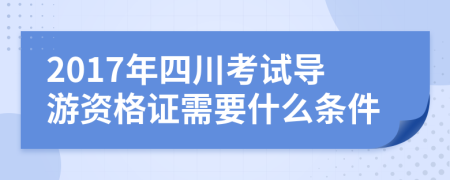 2017年四川考试导游资格证需要什么条件