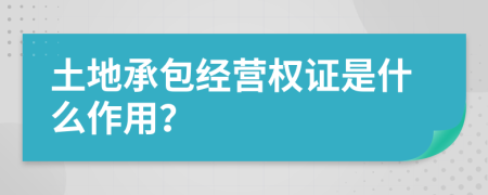 土地承包经营权证是什么作用？
