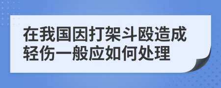 在我国因打架斗殴造成轻伤一般应如何处理