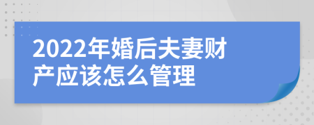 2022年婚后夫妻财产应该怎么管理