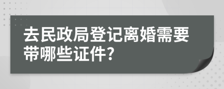 去民政局登记离婚需要带哪些证件?