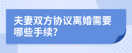 夫妻双方协议离婚需要哪些手续?
