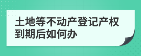 土地等不动产登记产权到期后如何办