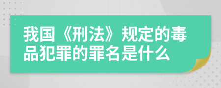 我国《刑法》规定的毒品犯罪的罪名是什么