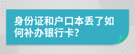 身份证和户口本丢了如何补办银行卡？